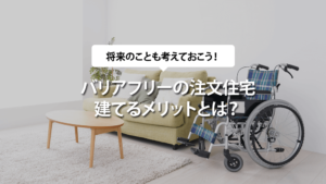 バリアフリーの注文住宅を建てるメリット