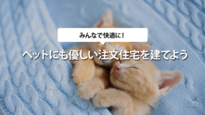 ペットにも優しい注文住宅を建てよう！