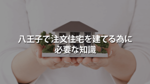八王子で注文住宅を建てる為に必要な知識