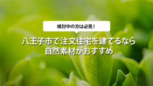 八王子市で注文住宅を建てるなら自然素材がおすすめ