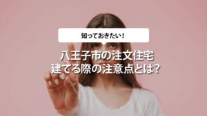 八王子市で注文住宅を建てる際の注意点とは？