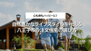 八王子市の自然豊かなライフスタイルを叶える注文住宅の選び方