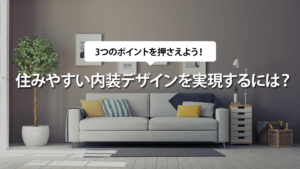 注文住宅で住みやすい内装デザインを実現するには？