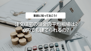 注文住宅の頭金の相場は平均いくらくらい？0円でも建てられる？