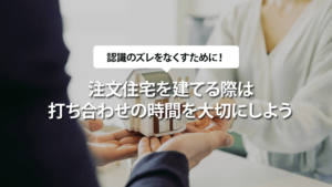 注文住宅を建てる際には打ち合わせの時間を大切にしよう