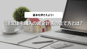 注文住宅購入の資金計画の立て方とは？
