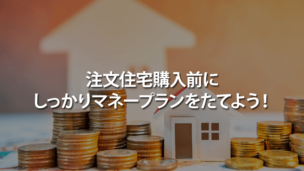 注文住宅購入前にしっかりマネープランをたてよう！住宅にかかる費用や税金、ローンについて