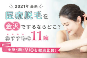 【2021年最新】医療脱毛を金沢でするならどこ?おすすめの11院(全身、顔、VIO)を徹底比較!