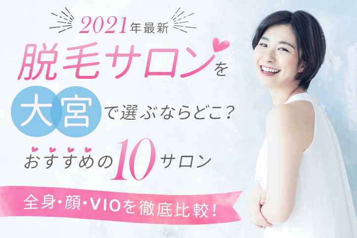 【2021年最新】脱毛サロンを大宮で選ぶならどこ?おすすめの10サロン(全身、顔、VIO)を徹底比較!