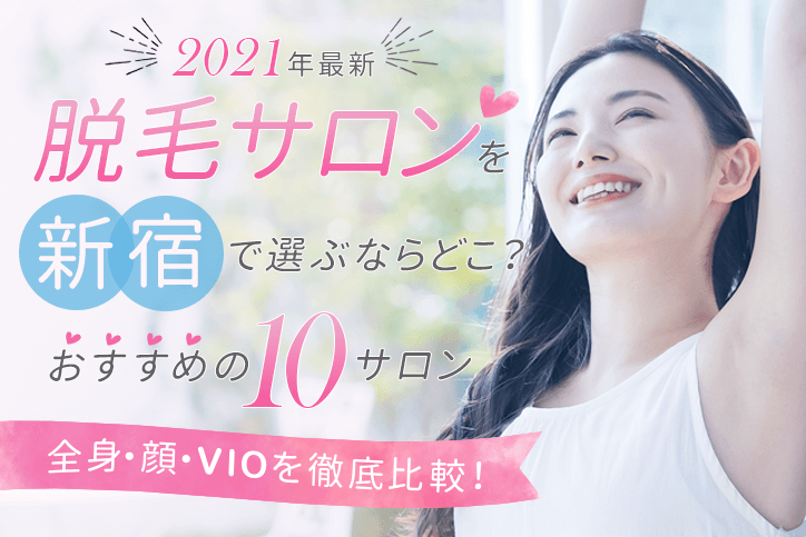 【2021年最新】脱毛サロンを新宿で選ぶならどこ?おすすめの10サロン(全身、顔、VIO)を徹底比較!