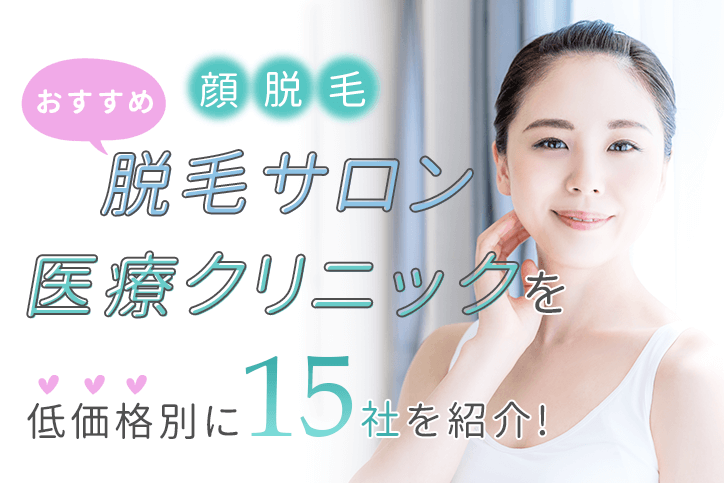 【顔脱毛】おすすめ脱毛サロン・医療クリニックを低価格別に15選を紹介!