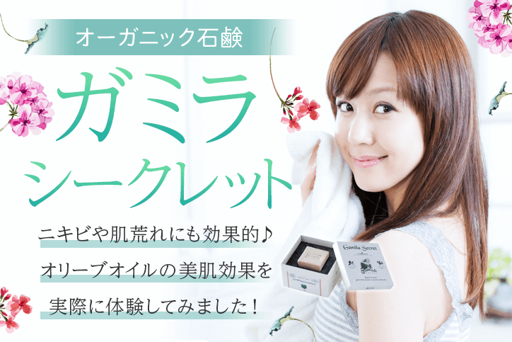 オーガニック石鹸の「ガミラシークレット」は、ニキビや肌荒れにも効果的♪オリーブオイルの美肌効果を実際に体験してみました!