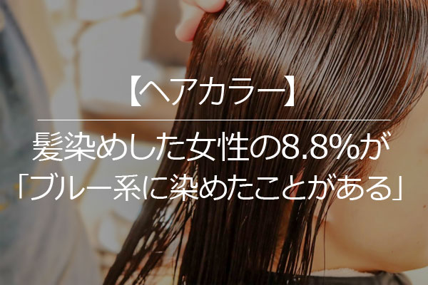 髪染めした女性の8.8％が「ブルー系に染めたことがある」