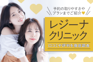 レジーナクリニックの口コミや評判を徹底調査!予約の取りやすさプランまでご紹介!