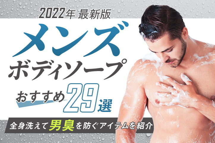 【2022年最新版】メンズボディソープおすすめ29選！全身洗えて男臭を防ぐアイテムを紹介