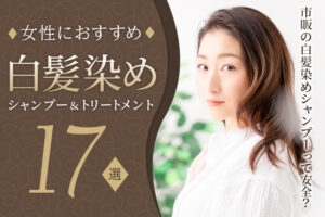 女性におすすめ白髪染めシャンプー&トリートメント17選!市販の白髪染めシャンプーって安全?