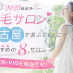 【2023年最新】脱毛サロンを名古屋で選ぶならどこ？おすすめの7選（全身、顔、VIO）を徹底比較！