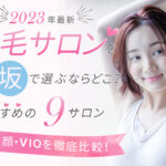 【2023年最新】脱毛サロンを大阪で選ぶならどこ？おすすめの8選（全身、顔、VIO）を徹底比較！