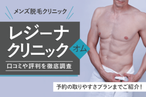 メンズ脱毛クリニック「レジーナクリニックオム」の口コミや評判を徹底調査!予約の取りやすさプランまでご紹介!