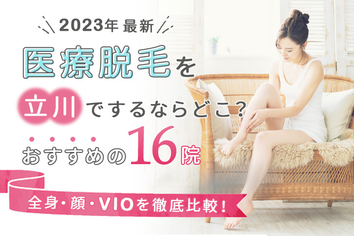 【2023年最新】医療脱毛を立川でするならどこ?おすすめの16院(全身、顔、VIO)を徹底比較!
