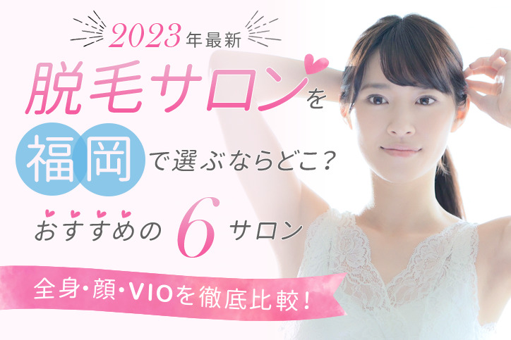 【2023年最新】脱毛サロンを福岡で選ぶならどこ?おすすめの4選(全身、顔、VIO)を徹底比較!