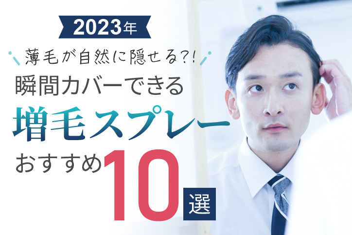 瞬間カバーできる増毛スプレーおすすめ10選|薄毛が自然に隠せる?!【2023年】