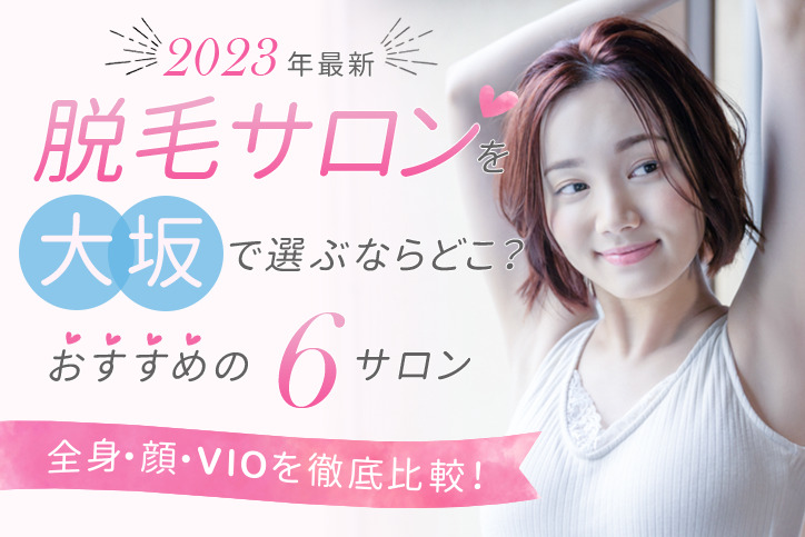 【2023年最新】脱毛サロンを大阪で選ぶならどこ?おすすめのサロン6選(全身、顔、VIO)を徹底比較!