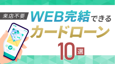 【来店不要】WEB完結のおすすめカードローン10選
