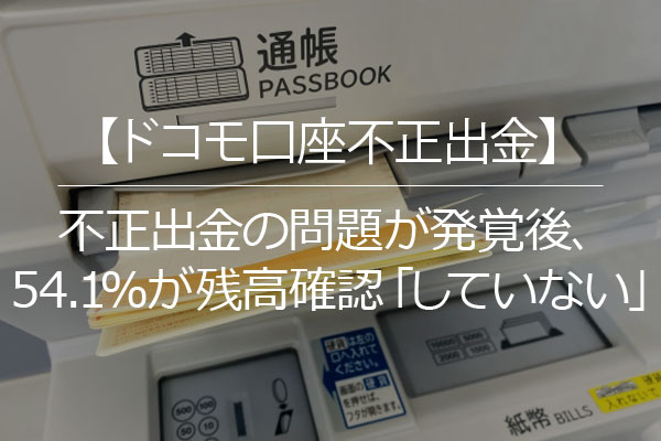 ドコモ口座不正出金 不正出金の問題が発覚後 54 1 が残高確認 していない