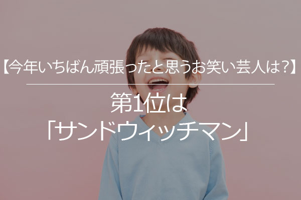 今年いちばん頑張ったと思うお笑い芸人は 第1位は サンドウィッチマン