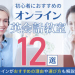 非公開: 初心者におすすめのオンライン英会話教室12選!オンラインがおすすめの理由や選び方も解説します