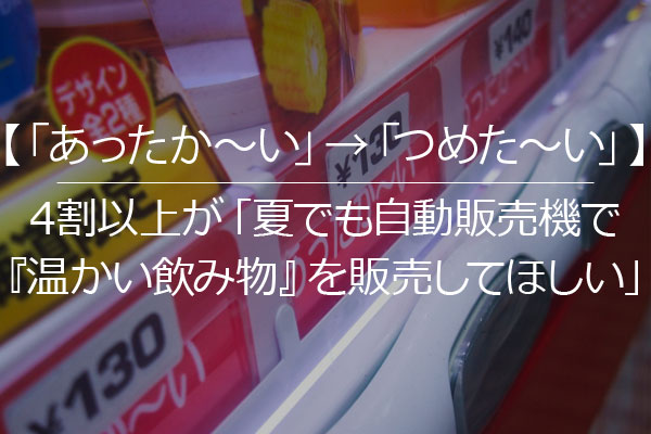 あったか い つめた い 4割以上が 夏でも自動販売機で 温かい飲み物 を販売してほしい