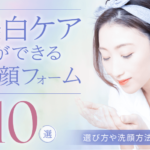 非公開: 美白ケアができる洗顔フォームのおすすめ10選|選び方や洗顔方法も解説!