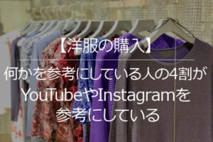 【洋服の購入】何かを参考にしている人の4割が「YouTubeやInstagramを参考にしている」