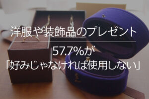 57.7％の人が好みに合わないプレゼントは「使用しない」