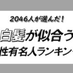 【2046人が選んだ!】白髪が似合う男性有名人ランキング!