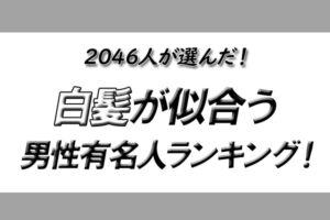 【2046人が選んだ！】白髪が似合う男性有名人ランキング！