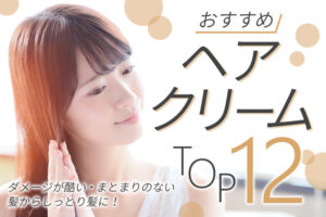 おすすめヘアクリーム12選！ダメージが酷い・まとまりのない髪からしっとり髪に！