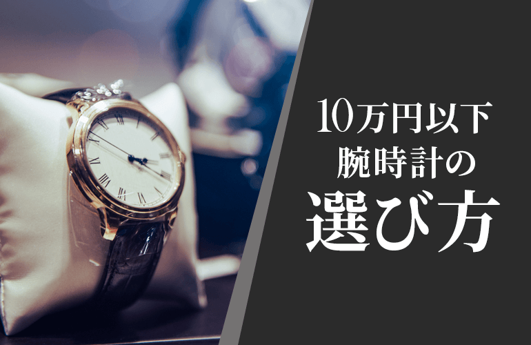 10万円以下で良い腕時計を選ぶポイントは？