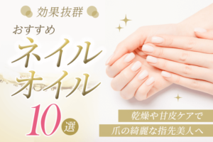 効果抜群おすすめネイルオイル10選！乾燥や甘皮ケアで爪の綺麗な指先美人へ