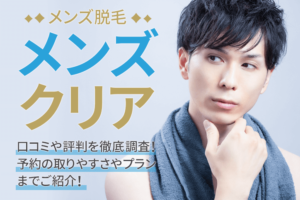 メンズクリアの口コミ・評判を徹底調査！メンズ脱毛のメリットや予約の取りやすさを解説