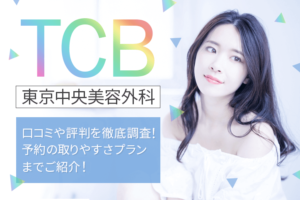 TCB東京中央美容外科の口コミや評判を徹底調査！予約の取りやすさプランまでご紹介！