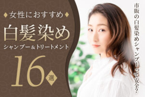 おすすめ白髪染めシャンプー＆トリートメント16選｜市販の白髪染めシャンプーって安全？