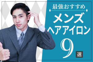 最強おすすめメンズヘアアイロン9選！自分に合うヘアアイロンを使ってカッコイイを作ろう
