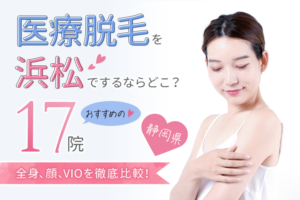 浜松で医療脱毛おすすめクリニック17院｜人気の全身脱毛、VIO脱毛、メンズ脱毛を徹底比較