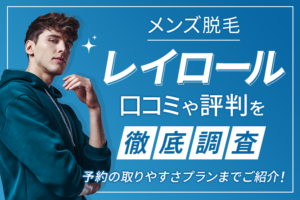 メンズ脱毛「レイロール」の口コミや評判を徹底調査！予約の取りやすさプランまでご紹介！