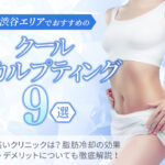 渋谷エリアでおすすめのクールスカルプティング9選|効果の高いクリニックは?医療ダイエットの効果・メリットデメリットを徹底解説!
