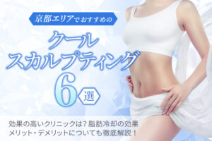 京都エリアでおすすめのクールスカルプティング（脂肪冷却）6選｜効果の高いクリニックは？医療ダイエットの効果・メリットデメリットを徹底解説！