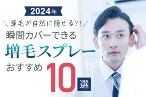 瞬間カバーできる増毛スプレーおすすめ10選|薄毛が自然に隠せる?!【2025年】