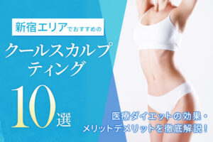 新宿エリアでおすすめのクールスカルプティング10選｜効果の高いクリニックは？医療ダイエットの効果・メリットデメリットを徹底解説！